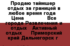 Продаю таймшер, отдых за границей в любое время года › Цена ­ 490 000 - Все города Развлечения и отдых » Активный отдых   . Приморский край,Дальнегорск г.